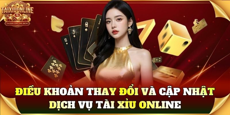 Điều khoản thay đổi và cập nhật dịch vụ Tài Xỉu Online